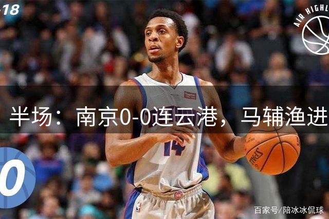 半场：南京0-0连云港，马辅渔进球被吹