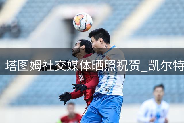 塔图姆社交媒体晒照祝贺 凯尔特人新星沃尔什获3年1500万续约
